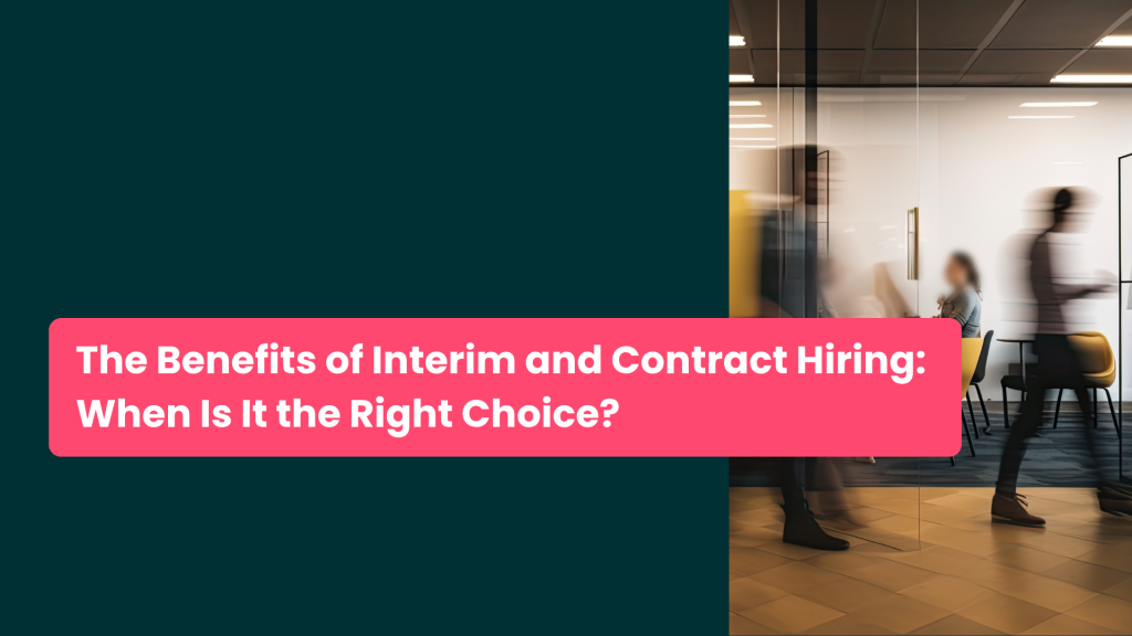 The Benefits of Interim and Contract Hiring: When Is It the Right Choice?